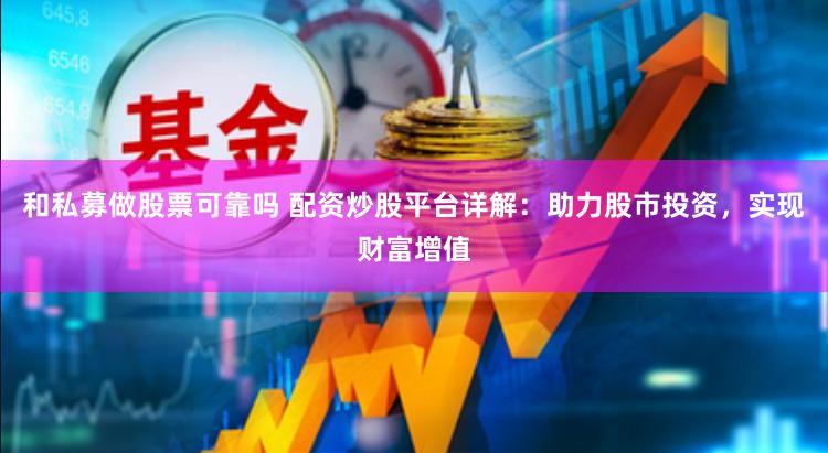 和私募做股票可靠吗 配资炒股平台详解：助力股市投资，实现财富增值
