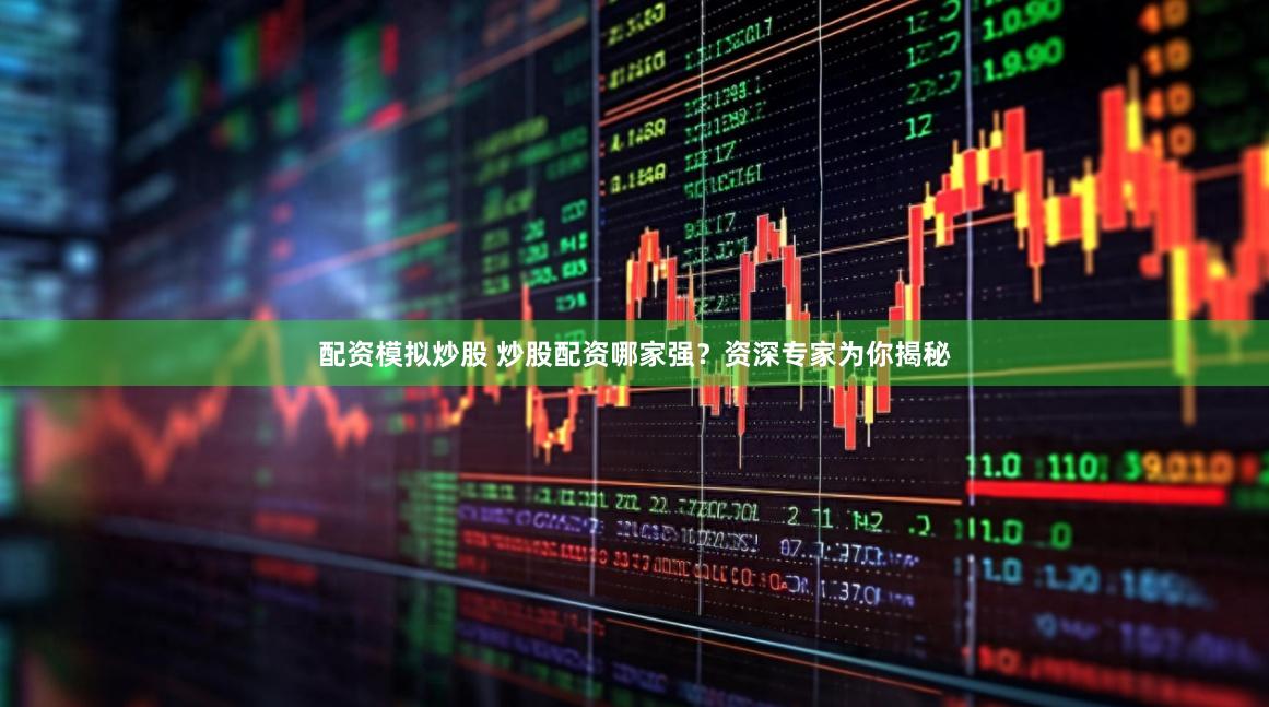 配资模拟炒股 炒股配资哪家强？资深专家为你揭秘