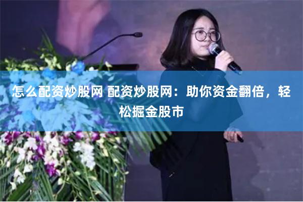 怎么配资炒股网 配资炒股网：助你资金翻倍，轻松掘金股市