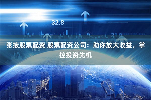 张掖股票配资 股票配资公司：助你放大收益，掌控投资先机