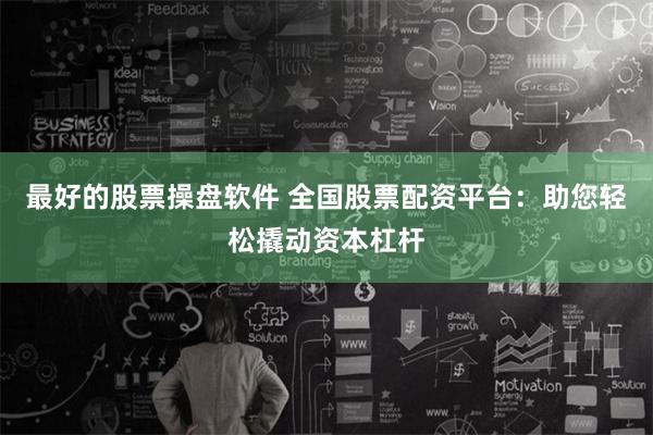 最好的股票操盘软件 全国股票配资平台：助您轻松撬动资本杠杆
