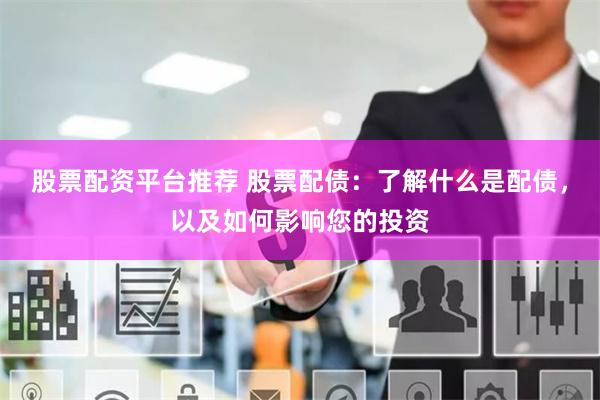 股票配资平台推荐 股票配债：了解什么是配债，以及如何影响您的投资