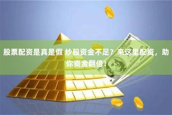 股票配资是真是假 炒股资金不足？来这里配资，助你资金翻倍！
