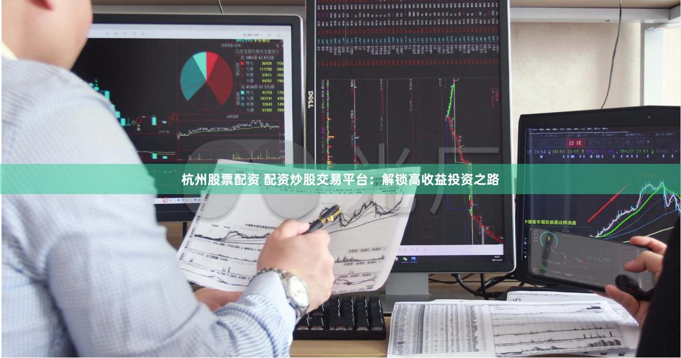 杭州股票配资 配资炒股交易平台：解锁高收益投资之路