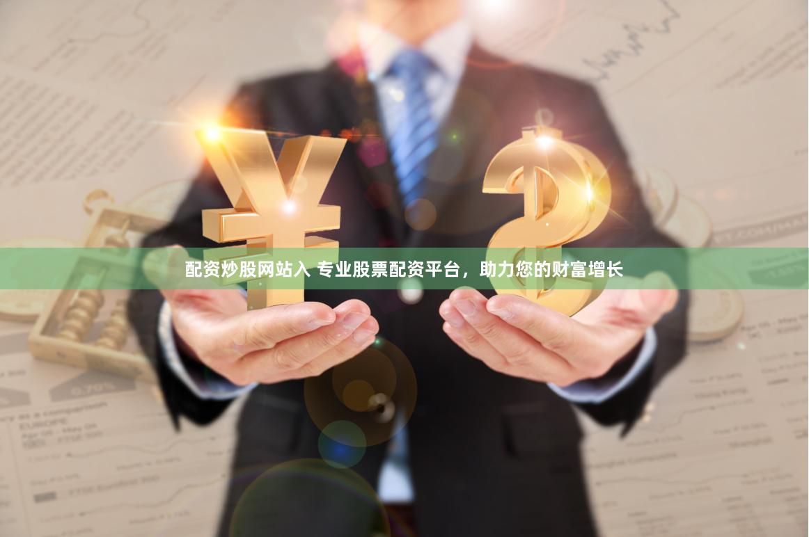 配资炒股网站入 专业股票配资平台，助力您的财富增长