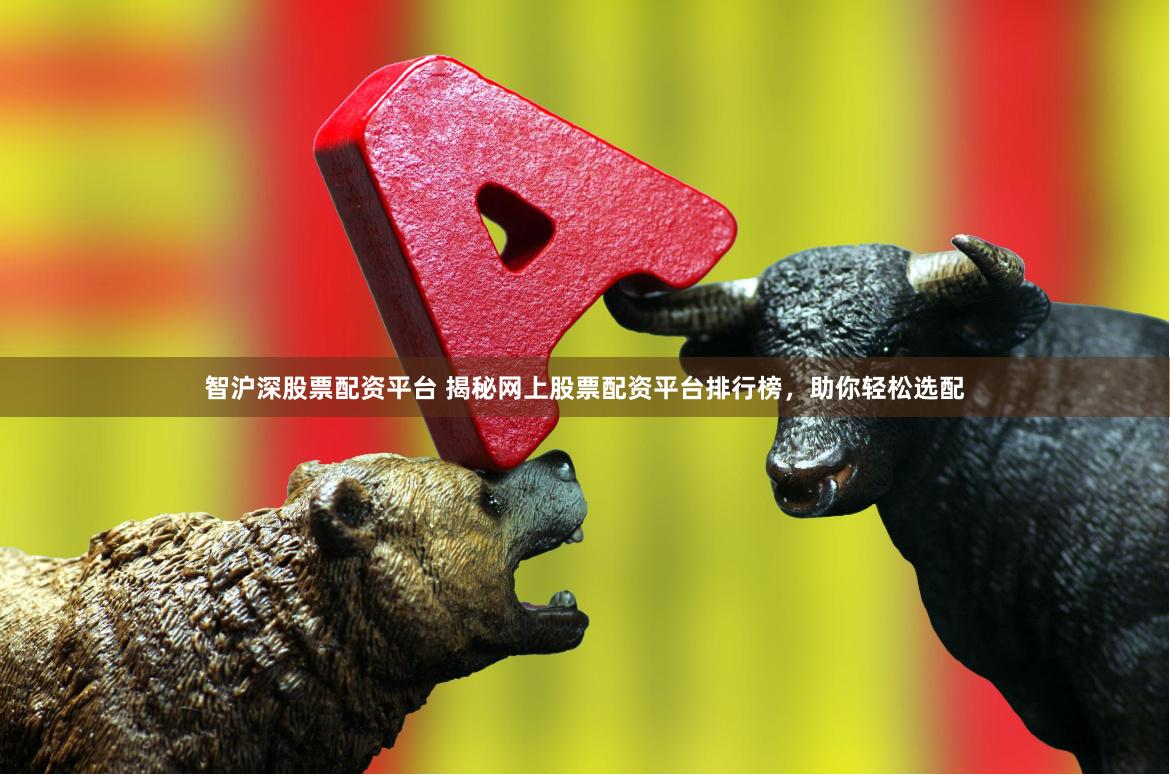 智沪深股票配资平台 揭秘网上股票配资平台排行榜，助你轻松选配