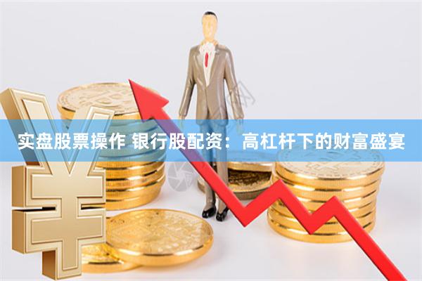 实盘股票操作 银行股配资：高杠杆下的财富盛宴