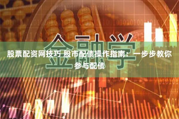 股票配资网技巧 股市配债操作指南：一步步教你参与配债
