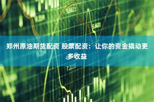 郑州原油期货配资 股票配资：让你的资金撬动更多收益