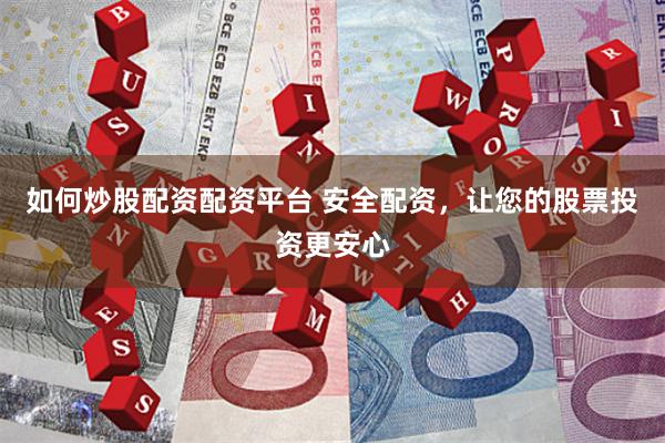 如何炒股配资配资平台 安全配资，让您的股票投资更安心