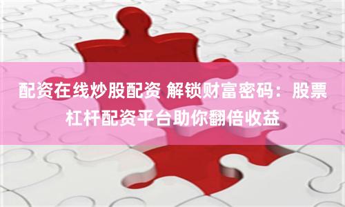 配资在线炒股配资 解锁财富密码：股票杠杆配资平台助你翻倍收益
