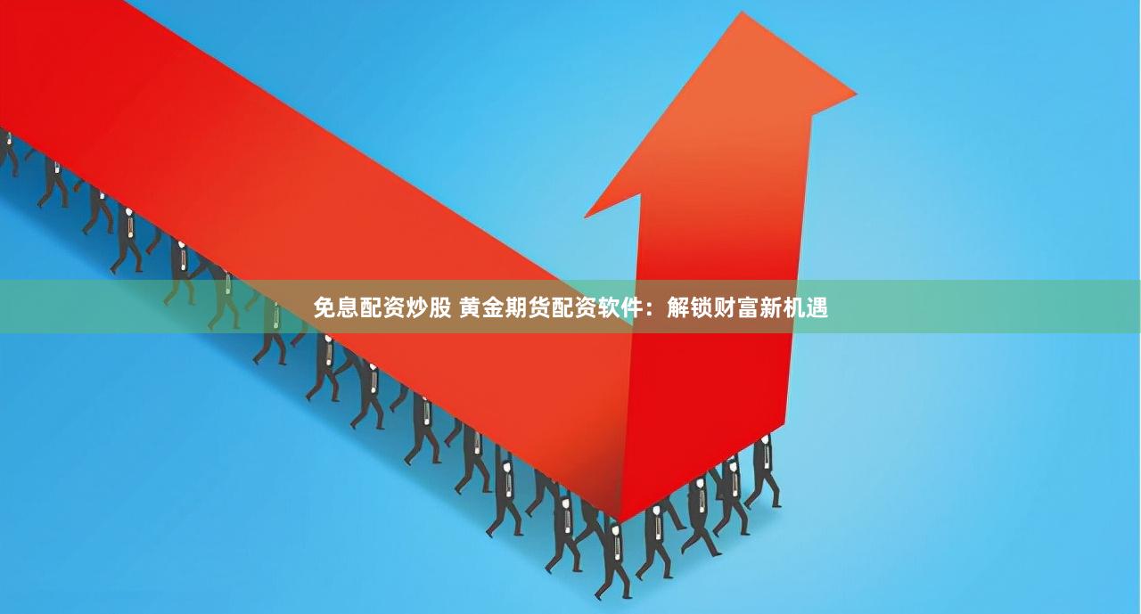 免息配资炒股 黄金期货配资软件：解锁财富新机遇