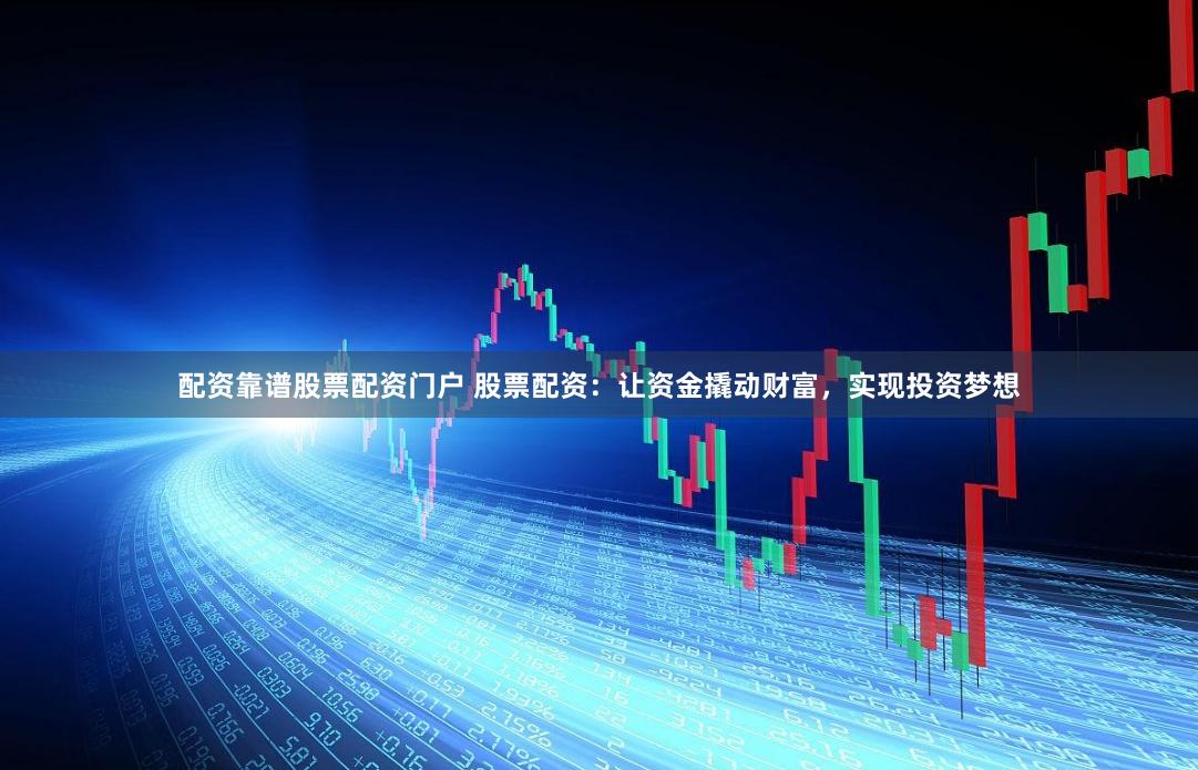 配资靠谱股票配资门户 股票配资：让资金撬动财富，实现投资梦想