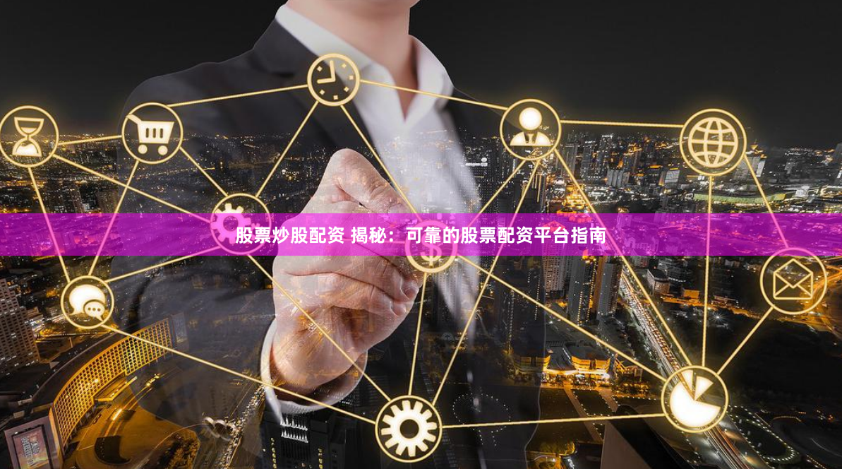 股票炒股配资 揭秘：可靠的股票配资平台指南