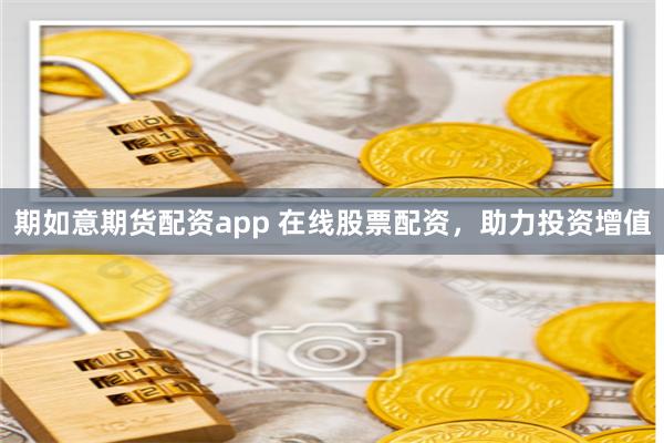 期如意期货配资app 在线股票配资,助力投资增值
