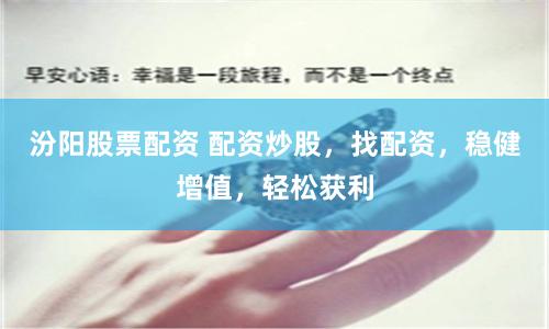 汾阳股票配资 配资炒股,找配资,稳健增值,轻松获利