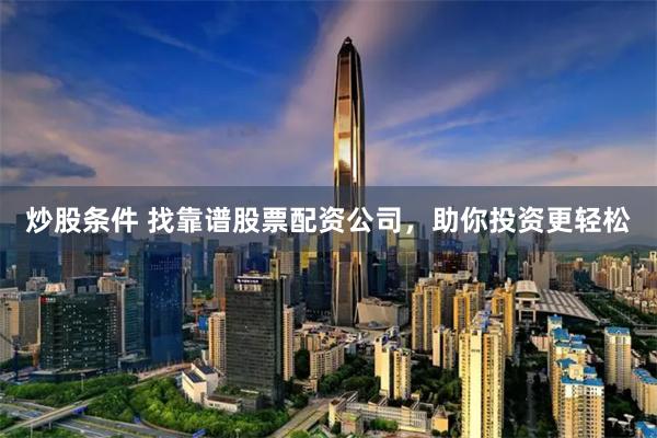 炒股条件 找靠谱股票配资公司,助你投资更轻松