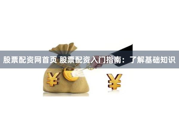 股票配资网首页 股票配资入门指南：了解基础知识
