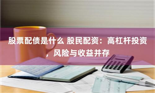 股票配债是什么 股民配资:高杠杆投资,风险与收益并存