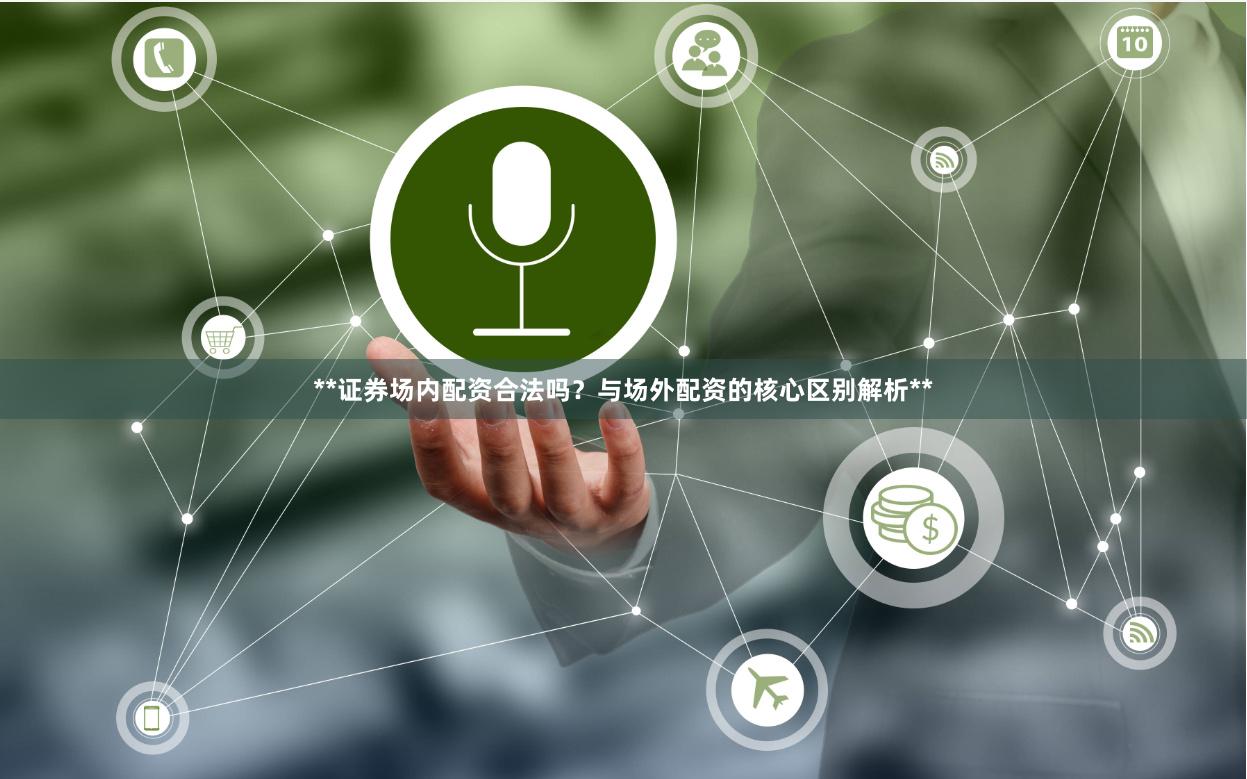 **证券场内配资合法吗？与场外配资的核心区别解析**