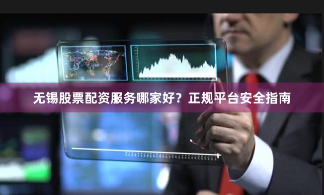 无锡股票配资服务哪家好？正规平台安全指南