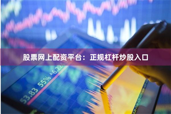 股票网上配资平台：正规杠杆炒股入口