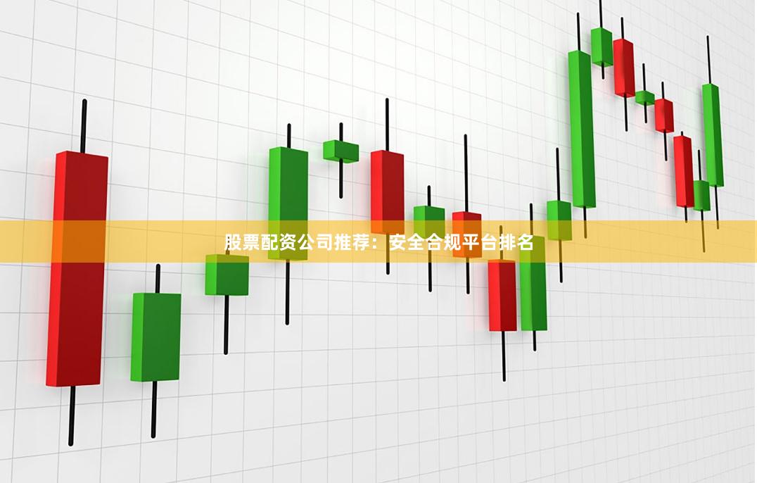 股票配资公司推荐:安全合规平台排名