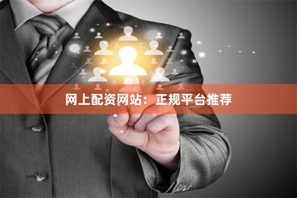 网上配资网站：正规平台推荐