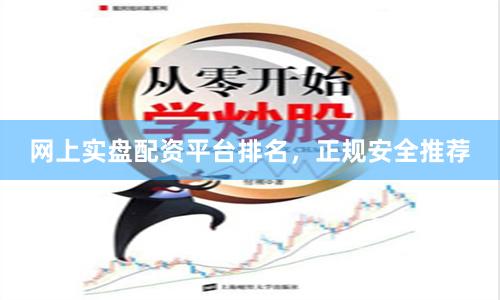 网上实盘配资平台排名，正规安全推荐