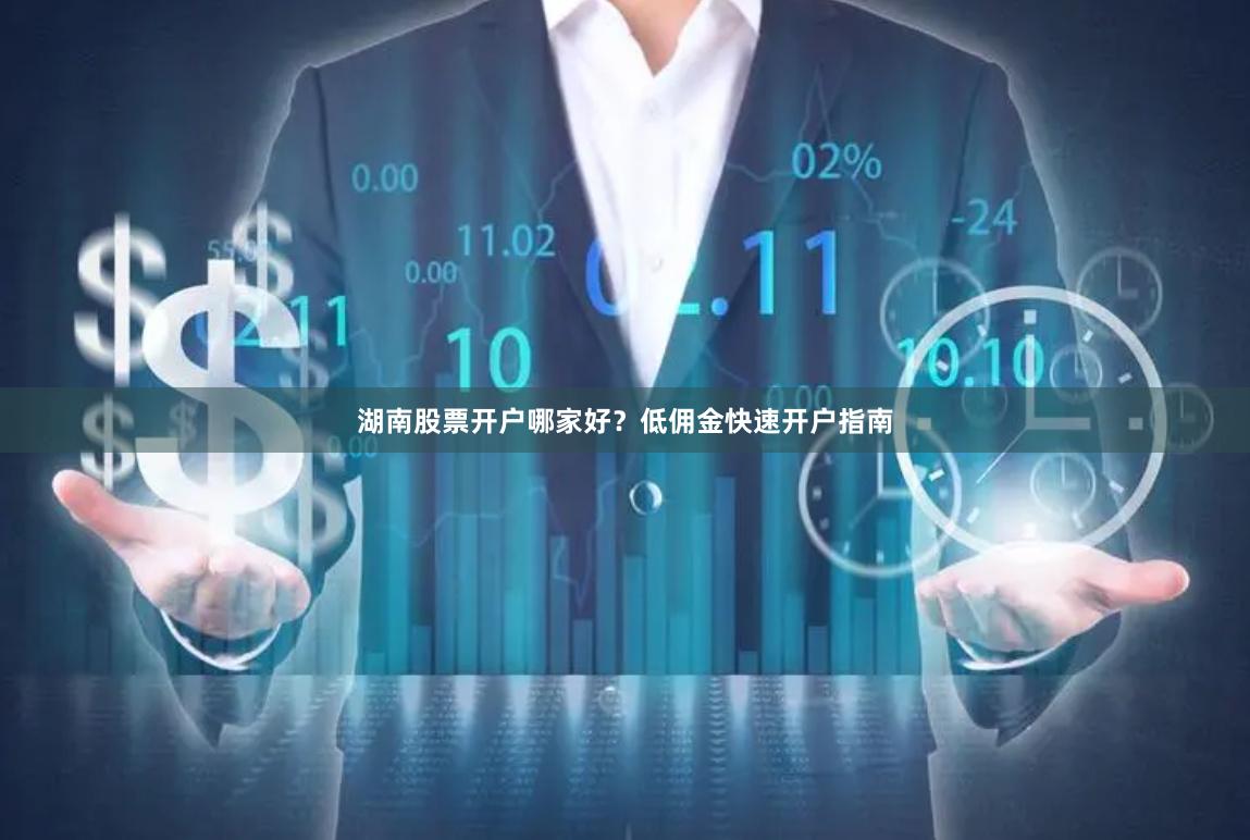 湖南股票开户哪家好？低佣金快速开户指南