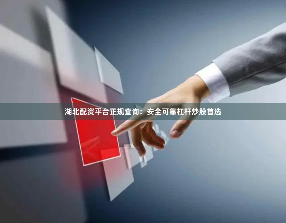 湖北配资平台正规查询：安全可靠杠杆炒股首选
