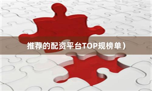 推荐的配资平台TOP规榜单)