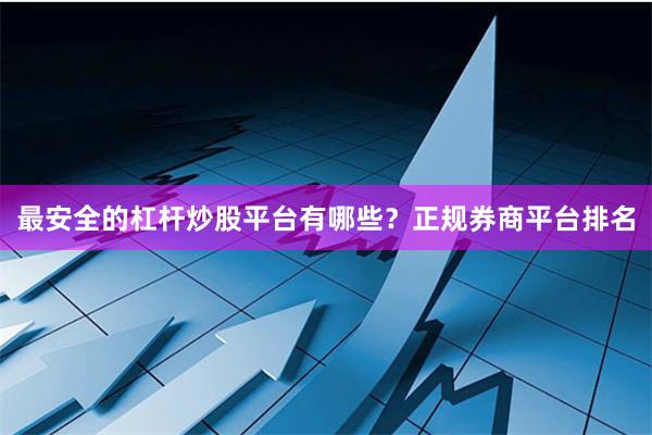 最安全的杠杆炒股平台有哪些？正规券商平台排名