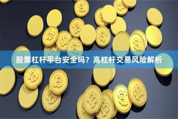 股票杠杆平台安全吗？高杠杆交易风险解析
