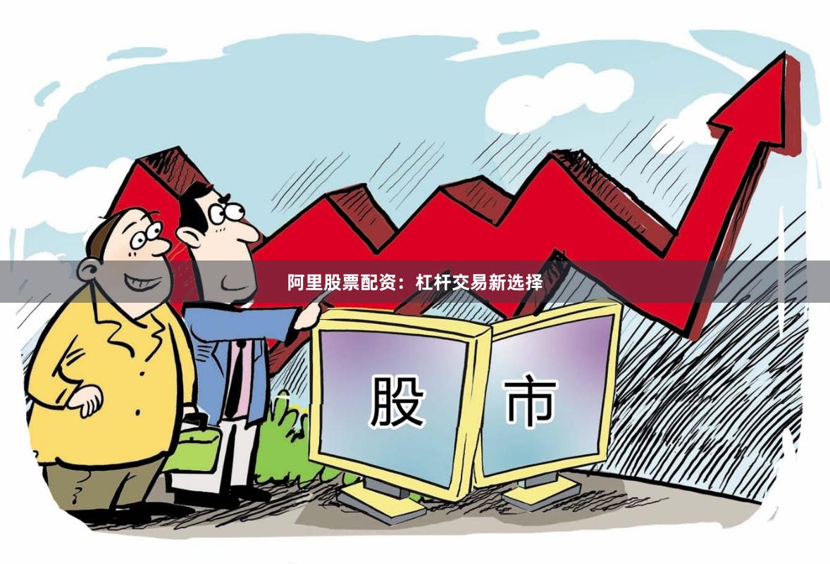 阿里股票配资：杠杆交易新选择
