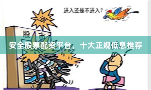 安全股票配资平台，十大正规低息推荐