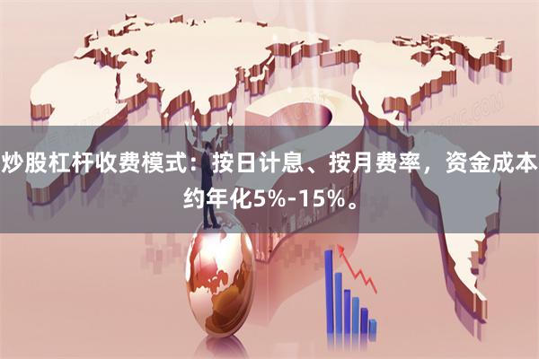 炒股杠杆收费模式：按日计息、按月费率，资金成本约年化5%-15%。