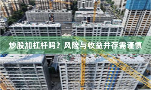 炒股加杠杆吗？风险与收益并存需谨慎