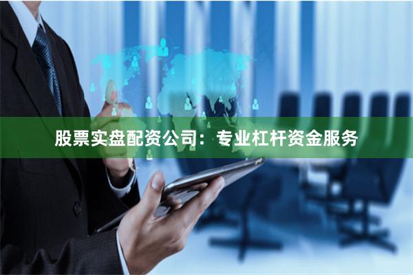 股票实盘配资公司：专业杠杆资金服务