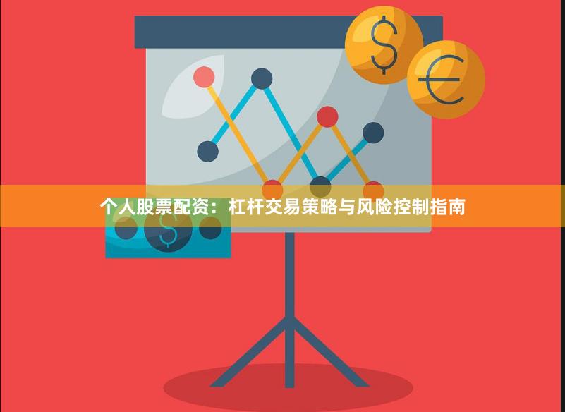 个人股票配资：杠杆交易策略与风险控制指南