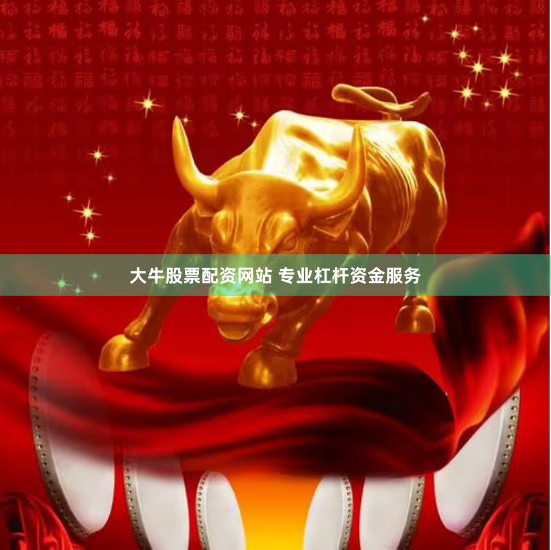 大牛股票配资网站 专业杠杆资金服务