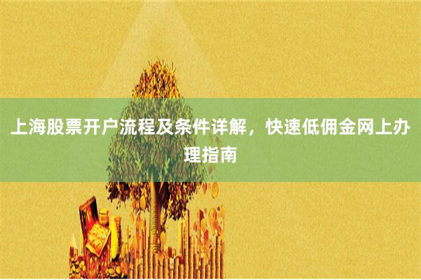 上海股票开户流程及条件详解，快速低佣金网上办理指南