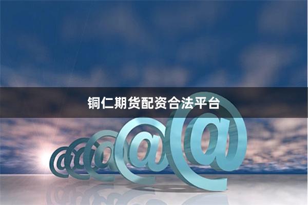 铜仁期货配资合法平台