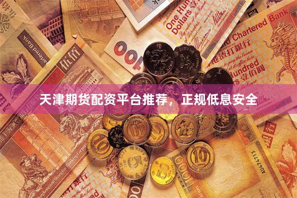 天津期货配资平台推荐,正规低息安全