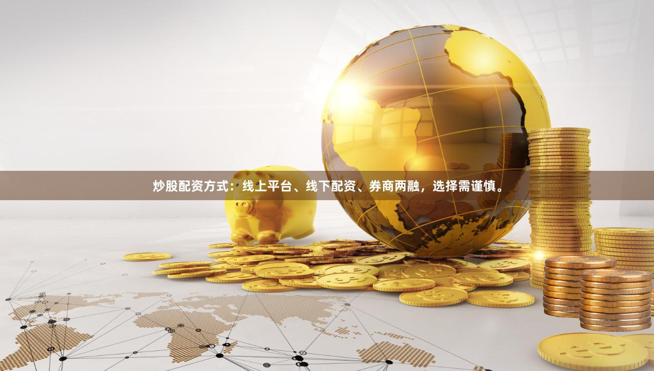 炒股配资方式：线上平台、线下配资、券商两融，选择需谨慎。