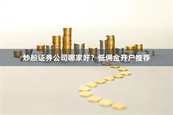 炒股证券公司哪家好？低佣金开户推荐