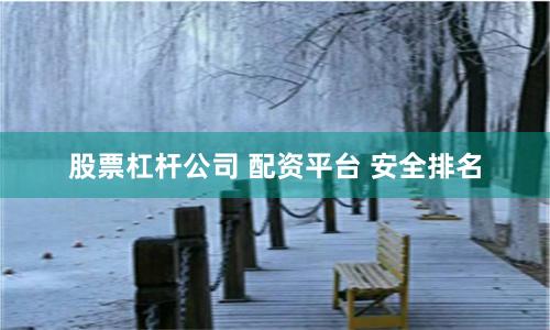 股票杠杆公司 配资平台 安全排名