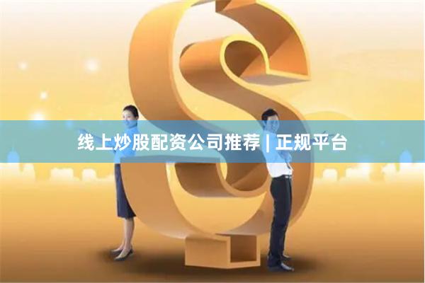 线上炒股配资公司推荐 | 正规平台