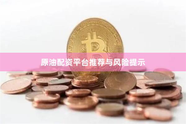 原油配资平台推荐与风险提示