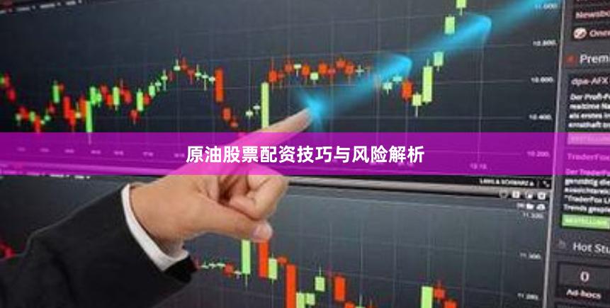 原油股票配资技巧与风险解析